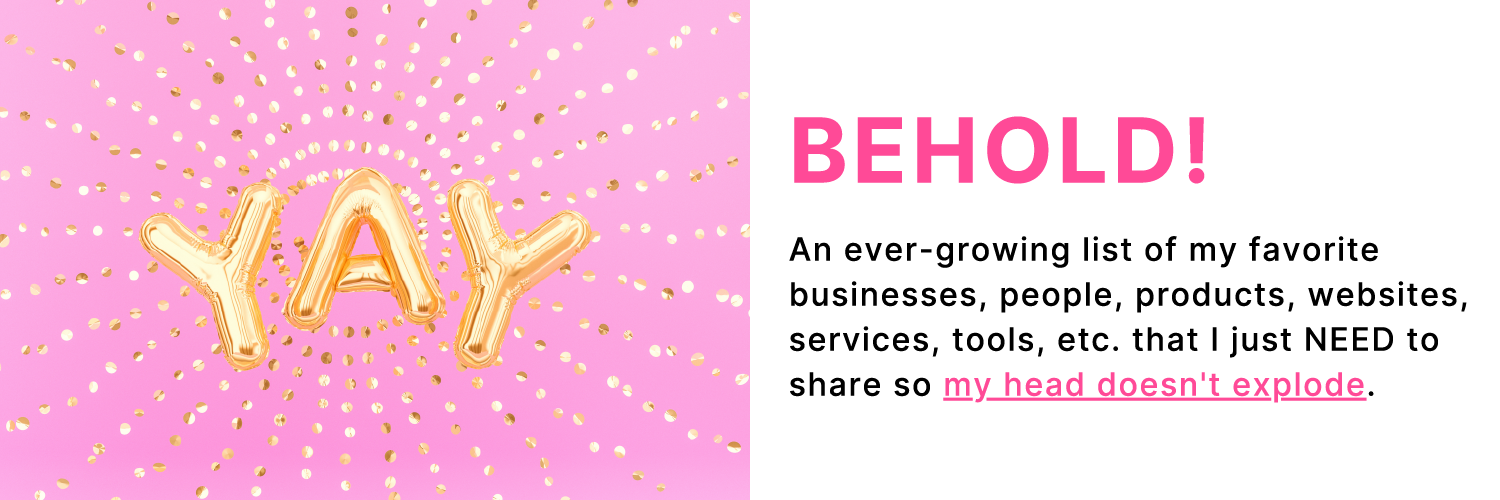 Left: Gold letter balloons spell out YAY on a pink background with gold confetti. Right: Text says Behold! An ever-growing list of my favorite businesses, people, products, websites, services, tools, etc. that I just NEED to share so my head doesn't explode. 