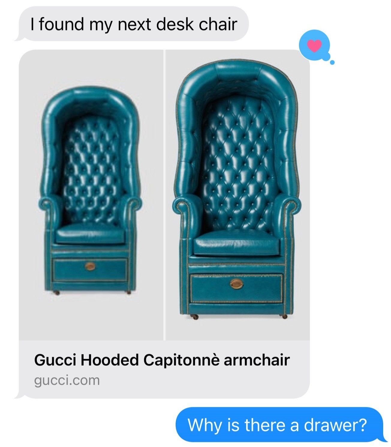 Screenshot of text message exchange I had with my husband Jeff that reads, Jeff: “I found my next desk chair.” Link to Gucci Hooded Capitonnè armchair with picture of teal green, hooded armchair with a drawer at the base. Me: “Why is there a drawer?”